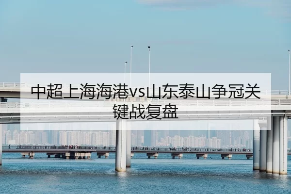 中超上海海港vs山东泰山争冠关键战复盘
